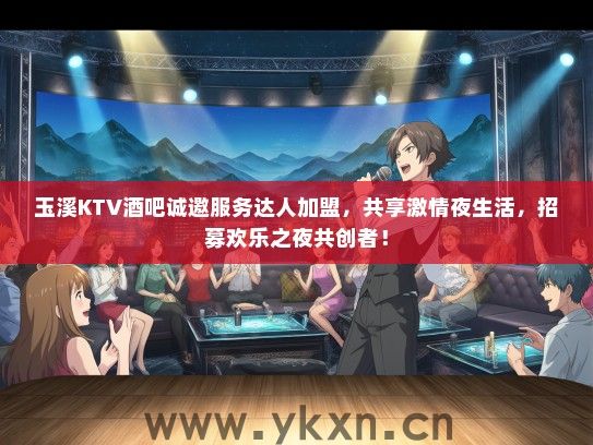 玉溪KTV酒吧诚邀服务达人加盟，共享激情夜生活，招募欢乐之夜共创者！
