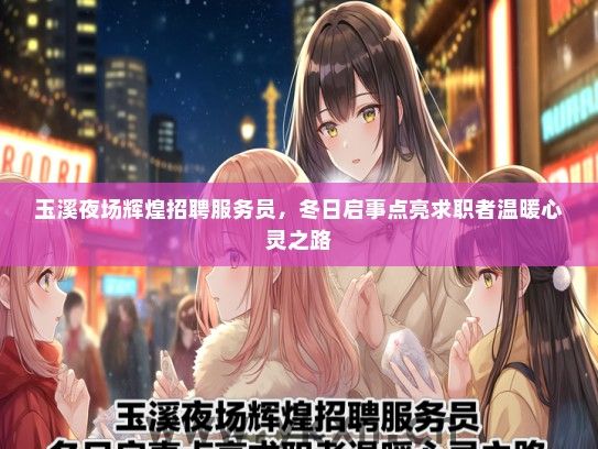 玉溪夜场辉煌招聘服务员，冬日启事点亮求职者温暖心灵之路