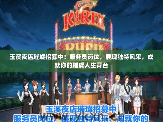玉溪夜店璀璨招募中！服务员岗位，展现独特风采，成就你的璀璨人生舞台
